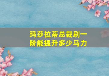 玛莎拉蒂总裁刷一阶能提升多少马力