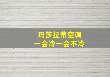 玛莎拉蒂空调一会冷一会不冷