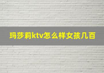 玛莎莉ktv怎么样女孩几百