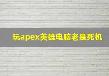 玩apex英雄电脑老是死机