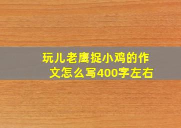 玩儿老鹰捉小鸡的作文怎么写400字左右