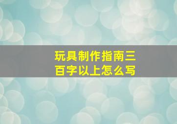 玩具制作指南三百字以上怎么写