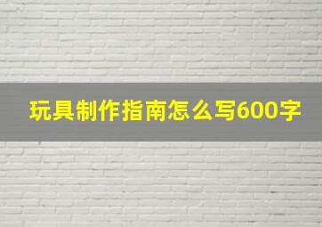 玩具制作指南怎么写600字