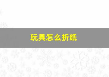 玩具怎么折纸