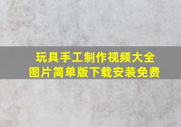 玩具手工制作视频大全图片简单版下载安装免费