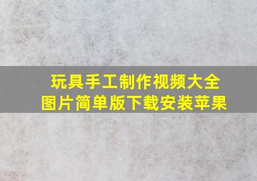 玩具手工制作视频大全图片简单版下载安装苹果