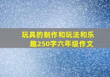 玩具的制作和玩法和乐趣250字六年级作文