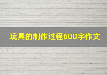 玩具的制作过程600字作文