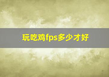 玩吃鸡fps多少才好