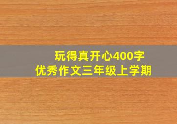 玩得真开心400字优秀作文三年级上学期