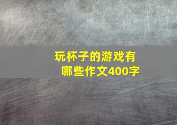 玩杯子的游戏有哪些作文400字