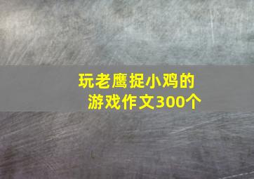 玩老鹰捉小鸡的游戏作文300个