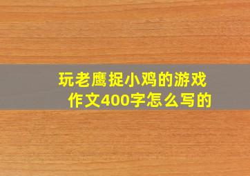 玩老鹰捉小鸡的游戏作文400字怎么写的