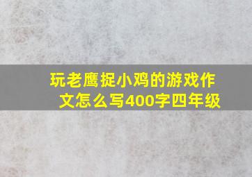 玩老鹰捉小鸡的游戏作文怎么写400字四年级