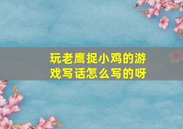 玩老鹰捉小鸡的游戏写话怎么写的呀