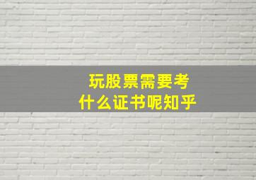 玩股票需要考什么证书呢知乎