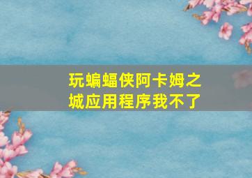 玩蝙蝠侠阿卡姆之城应用程序我不了