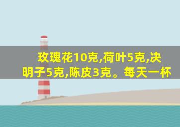 玫瑰花10克,荷叶5克,决明子5克,陈皮3克。每天一杯