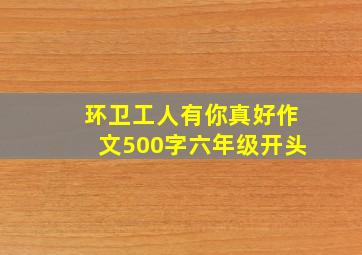 环卫工人有你真好作文500字六年级开头