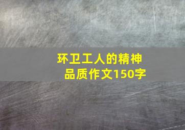 环卫工人的精神品质作文150字