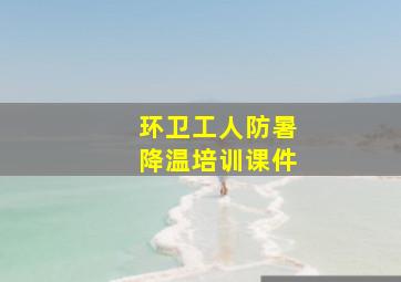 环卫工人防暑降温培训课件