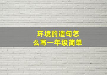 环境的造句怎么写一年级简单