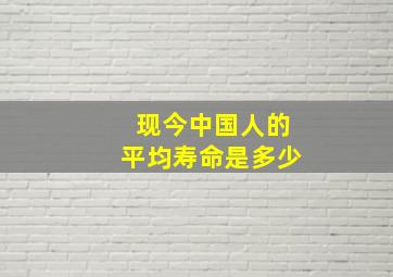 现今中国人的平均寿命是多少