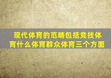 现代体育的范畴包括竞技体育什么体育群众体育三个方面