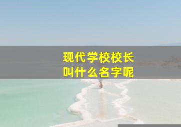 现代学校校长叫什么名字呢