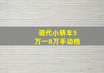 现代小轿车5万一8万手动档