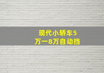 现代小轿车5万一8万自动挡