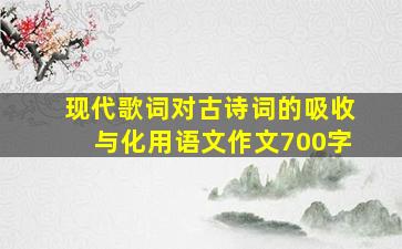 现代歌词对古诗词的吸收与化用语文作文700字