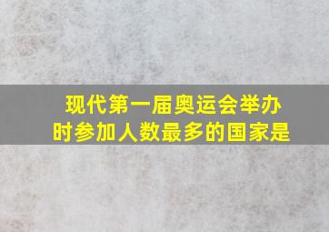 现代第一届奥运会举办时参加人数最多的国家是