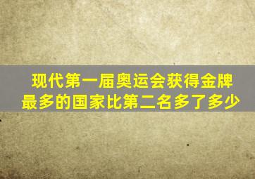 现代第一届奥运会获得金牌最多的国家比第二名多了多少