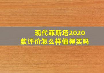 现代菲斯塔2020款评价怎么样值得买吗