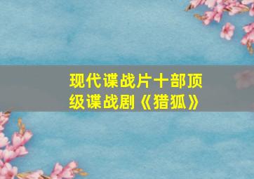 现代谍战片十部顶级谍战剧《猎狐》