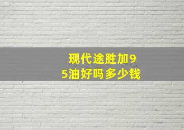 现代途胜加95油好吗多少钱