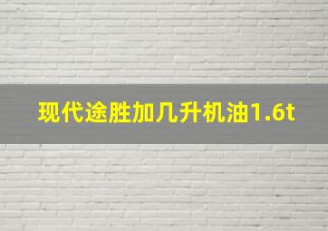 现代途胜加几升机油1.6t