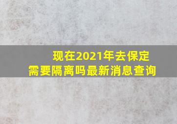 现在2021年去保定需要隔离吗最新消息查询