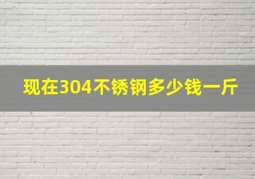 现在304不锈钢多少钱一斤