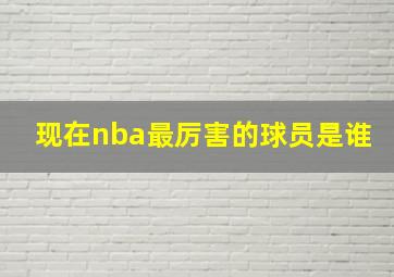 现在nba最厉害的球员是谁