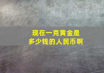 现在一克黄金是多少钱的人民币啊