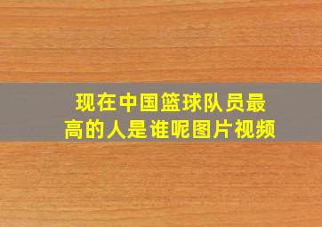 现在中国篮球队员最高的人是谁呢图片视频