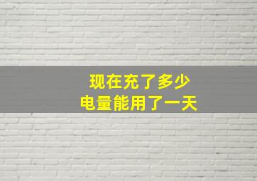 现在充了多少电量能用了一天