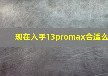 现在入手13promax合适么