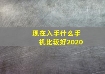 现在入手什么手机比较好2020