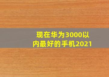 现在华为3000以内最好的手机2021