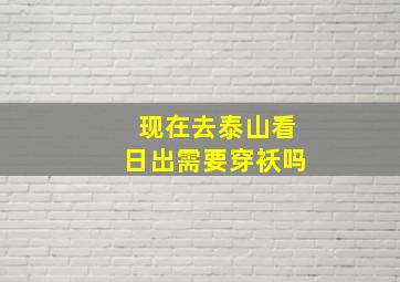 现在去泰山看日出需要穿袄吗