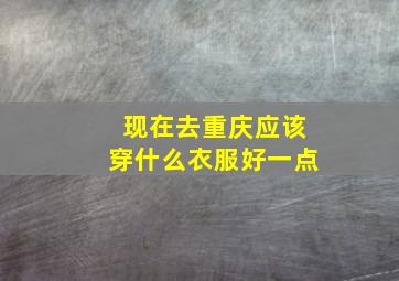 现在去重庆应该穿什么衣服好一点