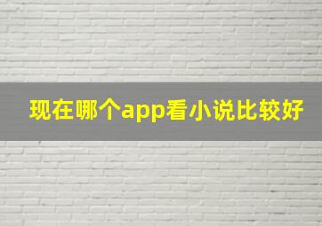 现在哪个app看小说比较好